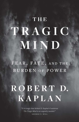 The Tragic Mind: Fear, Fate, and the Burden of Power - Robert D. Kaplan