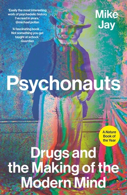Psychonauts: Drugs and the Making of the Modern Mind - Mike Jay