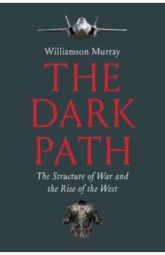 The Dark Path: The Structure of War and the Rise of the West - Williamson Murray