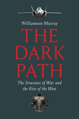 The Dark Path: The Structure of War and the Rise of the West - Williamson Murray