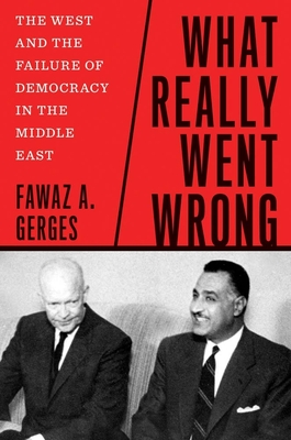 What Really Went Wrong: The West and the Failure of Democracy in the Middle East - Fawaz A. Gerges