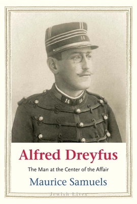 Alfred Dreyfus: The Man at the Center of the Affair - Maurice Samuels
