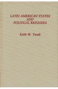 Coperta cărții 'Latin American States and Political Refugees - Keith Yundt'