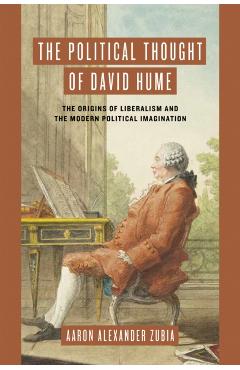 Poza produsului The Political Thought of David Hume: The Origins of Liberalism and the Modern Political Imagination - Aaron Alexander Zubia