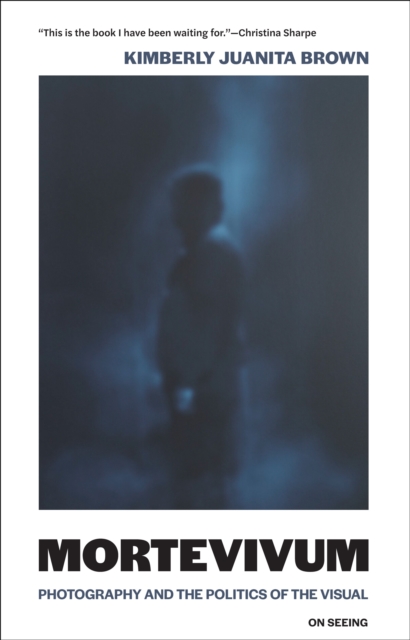 Mortevivum: Photography and the Politics of the Visual - Kimberly Juanita Brown