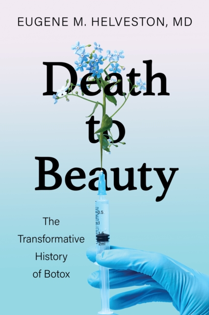 Death to Beauty: The Transformative History of Botox - Eugene M. Helveston