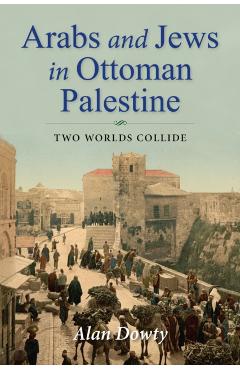 Poza produsului Arabs and Jews in Ottoman Palestine: Two Worlds Collide - Alan Dowty