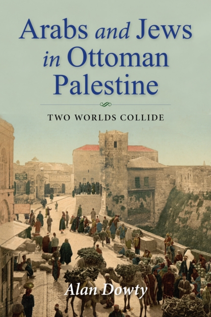 Arabs and Jews in Ottoman Palestine: Two Worlds Collide - Alan Dowty