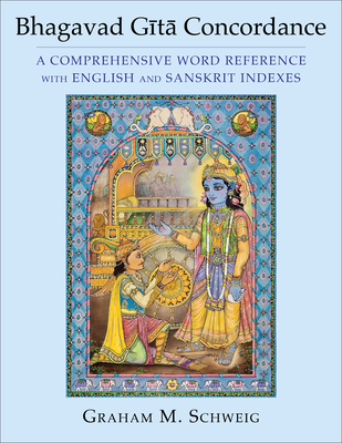 Bhagavad Gītā Concordance: A Comprehensive Word Reference with English and Sanskrit Indexes - Graham M. Schweig