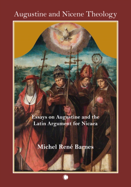 Augustine and Nicene Theology: Essays on Augustine and the Latin Argument for Nicaea - Rene Barnes