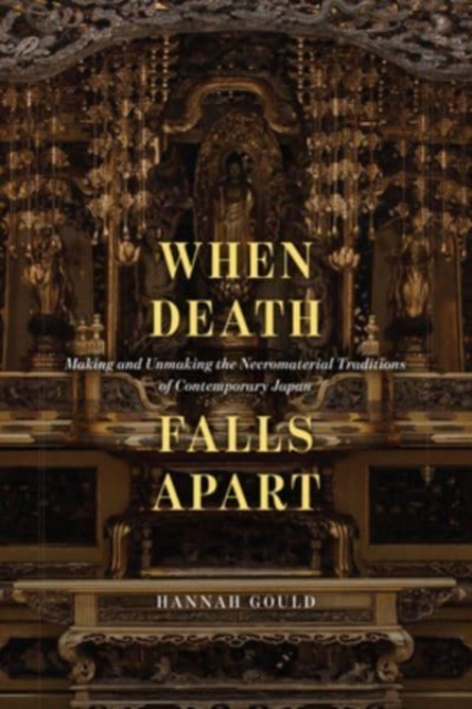 When Death Falls Apart: Making and Unmaking the Necromaterial Traditions of Contemporary Japan - Hannah Gould