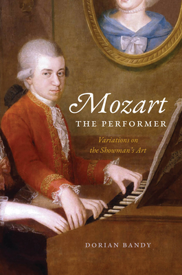 Mozart the Performer: Variations on the Showman's Art - Dorian Bandy