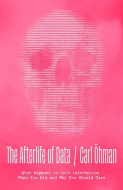 The Afterlife of Data: What Happens to Your Information When You Die and Why You Should Care - Carl hman