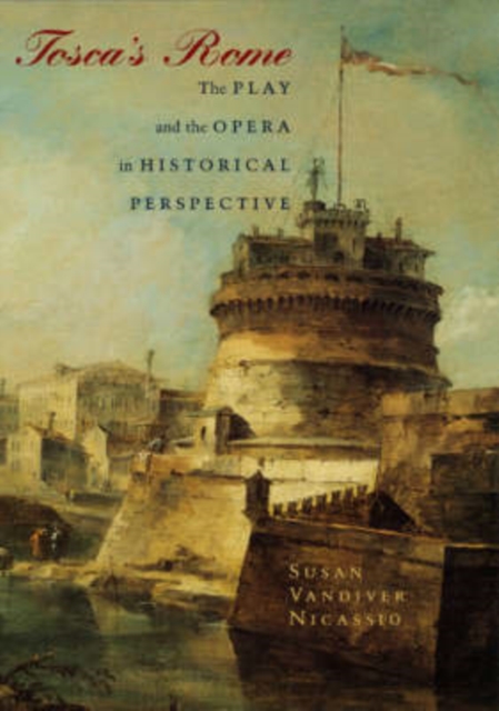 Tosca's Rome: The Play and the Opera in Historical Perspective - Susan Vandiver Nicassio