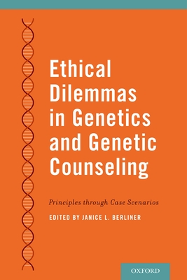 Ethical Dilemmas in Genetics and Genetic Counseling: Principles Through Case Scenarios - Janice Berliner