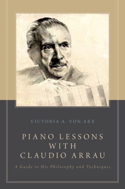 Piano Lessons with Claudio Arrau: A Guide to His Philosophy and Techniques - Victoria A. Von Arx