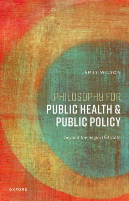 Philosophy for Public Health and Public Policy: Beyond the Neglectful State - James Wilson