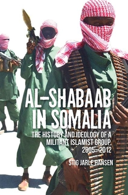 Al-Shabaab in Somalia: The History and Ideology of a Militant Islamist Group - Stig Jarle Hansen