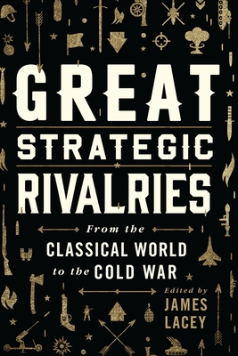 Great Strategic Rivalries: From the Classical World to the Cold War - James Lacey