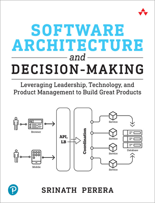 Software Architecture and Decision-Making: Leveraging Leadership, Technology, and Product Management to Build Great Products - Srinath Perera