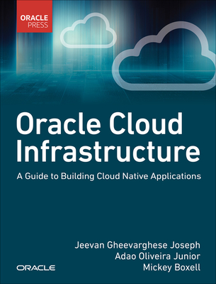 Oracle Cloud Infrastructure - A Guide to Building Cloud Native Applications - Jeevan Joseph