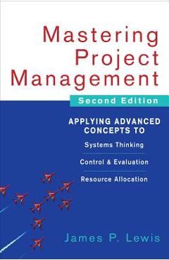 Poza produsului Mastering Project Management: Applying Advanced Concepts to Systems Thinking, Control & Evaluation, Resource Allocation - James Lewis