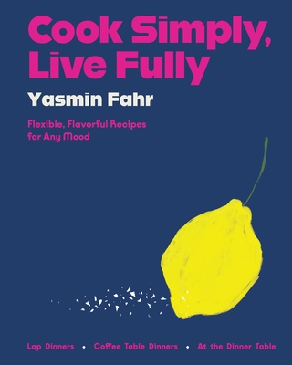 Cook Simply, Live Fully: Flexible, Flavorful Recipes for Any Mood - Yasmin Fahr