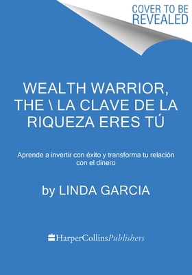Wealth Warrior, the \ La Clave de la Riqueza Eres Tú (Spanish Edition): Aprende a Invertir Con Éxito Y Transforma Tu Relación Con El Dinero - Linda Garcia