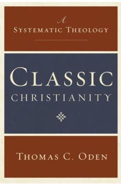 Classic Christianity: A Systematic Theology - Thomas C. Oden