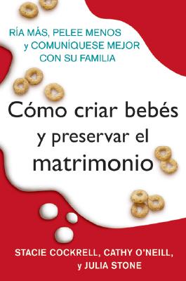 Como Criar Bebes Y Preservar El Matrimonio: RIA Mas, Pelee Menos Y Comuniquese Mejor Con Su Familia - Stacie Cockrell