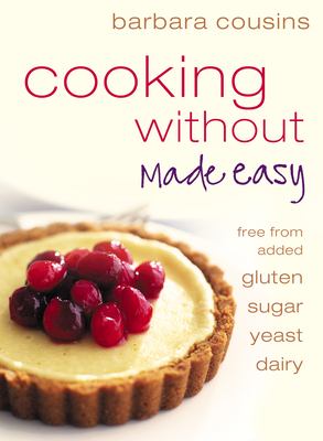 Cooking Without Made Easy: All recipes free from added gluten, sugar, yeast and dairy produce - Barbara Cousins