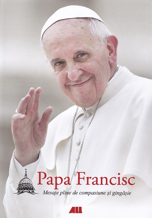 Mesaje pline de compasiune si gingasie - Papa Francisc