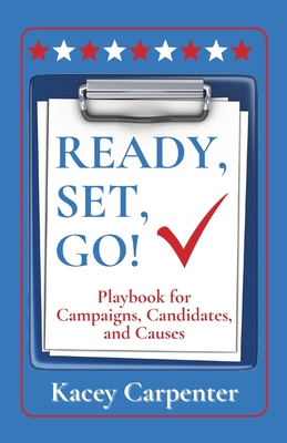 Ready, Set, Go!: Playbook for Campaigns, Candidates, and Causes - Kacey Carpenter