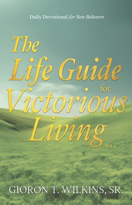 Coperta cărții 'The Life Guide for Victorious Living: Daily Devotional for New Believers - Gioron T. Wilkins'