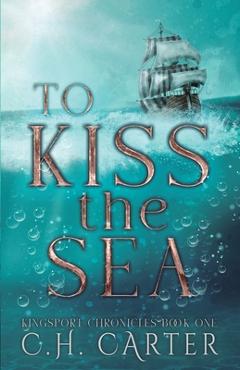 Coperta cărții 'To Kiss the Sea: Kingsport Chronicles Book 1 - C. H. Carter'