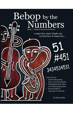 Coperta cărții 'Bebop by the Numbers: A Super Fun, Super Simple Way to Learn How to Improvise - Danny Kolke'