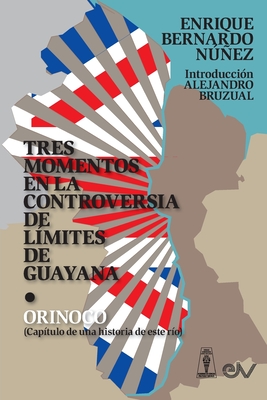 TRES MOMENTOS EN LA CONTROVERSIA DE LÍMITES DE GUAYANA Y ORINOCO (Capítulo de una historia de ese río) - Enrique Bernardo Núñez