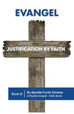 Coperta cărții 'Evangel: Justification by Faith - Apostle Curtis L. Schulze'