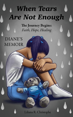 When Tears Are Not Enough: The Journey Begins: Faith, Hope, Healing, Diane's Memoir - Liliana R. Christophe
