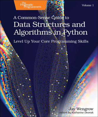 A Common-Sense Guide to Data Structures and Algorithms in Python, Volume 1: Level Up Your Core Programming Skills - Jay Wengrow
