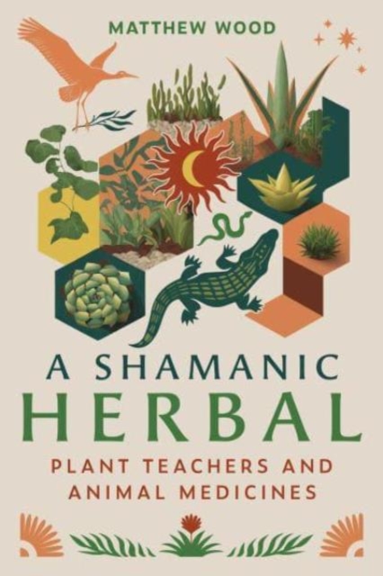 A Shamanic Herbal: Plant Teachers and Animal Medicines - Matthew Wood