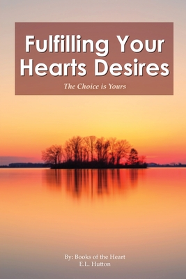 Fulfilling Your Hearts Desires: The Choice is Yours - E L Hutton