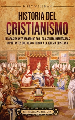 Historia del cristianismo: Un apasionante recorrido por los acontecimientos más importantes que dieron forma a la Iglesia Cristiana - Billy Wellman