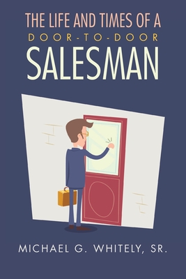 The Life and Times of a Door-to-Door Salesman - Michael G. Whitely