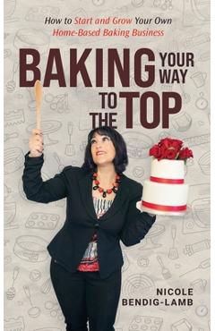 Coperta cărții 'Baking Your Way To The Top - Nicole Bendig-lamb'
