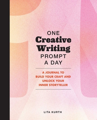 One Creative Writing Prompt a Day: A Journal to Build Your Craft and Unlock Your Inner Storyteller - Lita Kurth