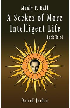 Coperta cărții 'Manly P. Hall A Seeker of More Intelligent Life - Book Third - Darrell Jordan'
