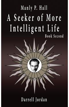 Coperta cărții 'Manly P. Hall A Seeker of More Intelligent Life - Book Second - Darrell Jordan'