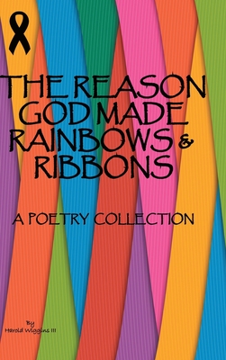 The Reason God Made Rainbows And Ribbons: A Poetry Collection - Harold Wiggins