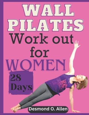 Wall Pilates Workout for Women: 28 Days Comprehensive & Illustrated Wall Pilates Exercises for Women - Step-by-Step Workouts for Flexibility, Strength - Desmond O. Allen